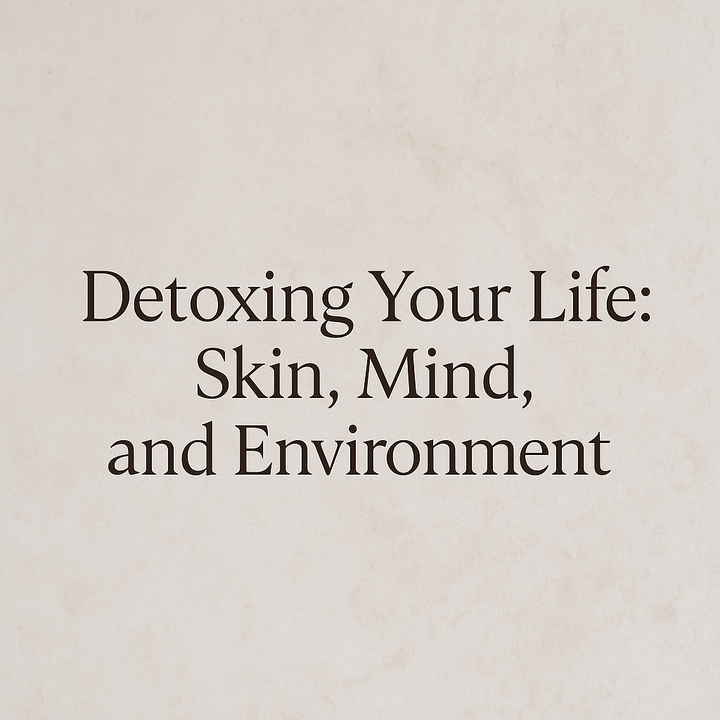 Detoxing Your Life: Skin, Mind, and Environment